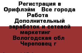 Регистрация в Орифлэйм - Все города Работа » Дополнительный заработок и сетевой маркетинг   . Вологодская обл.,Череповец г.